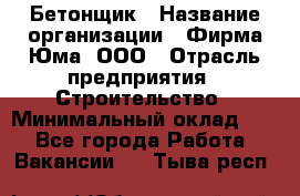 Бетонщик › Название организации ­ Фирма Юма, ООО › Отрасль предприятия ­ Строительство › Минимальный оклад ­ 1 - Все города Работа » Вакансии   . Тыва респ.